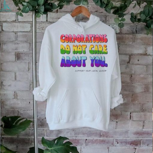 Corporations Do Not Care About You Support Your Local Queer shirt