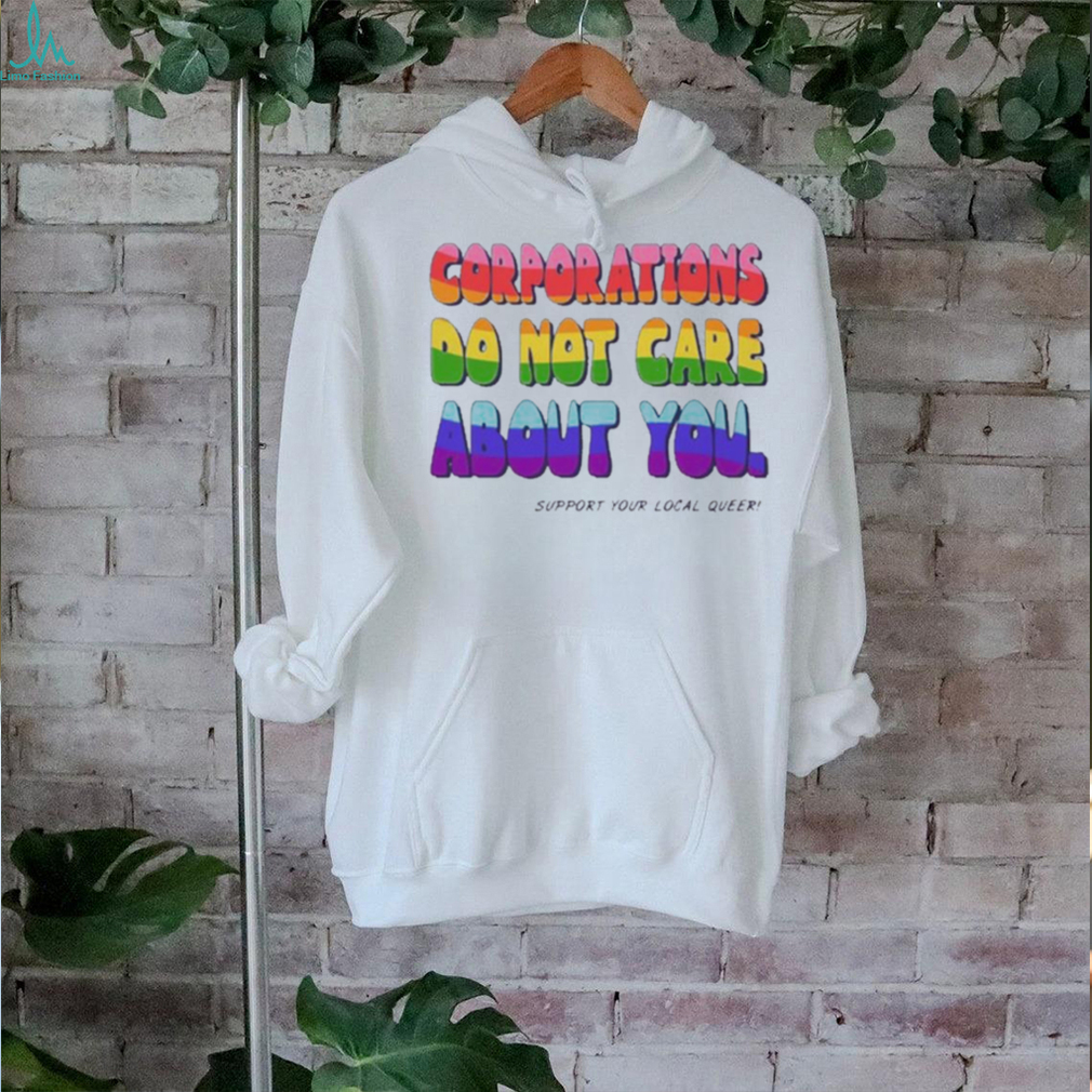 Corporations Do Not Care About You Support Your Local Queer shirt Corporations Do Not Care About You Support Your Local Queer shirt