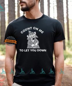 Count On Me To Let You Down T Shirt, hoodie, sweater, long sleeve and tank top Count On Me To Let You Down T Shirt