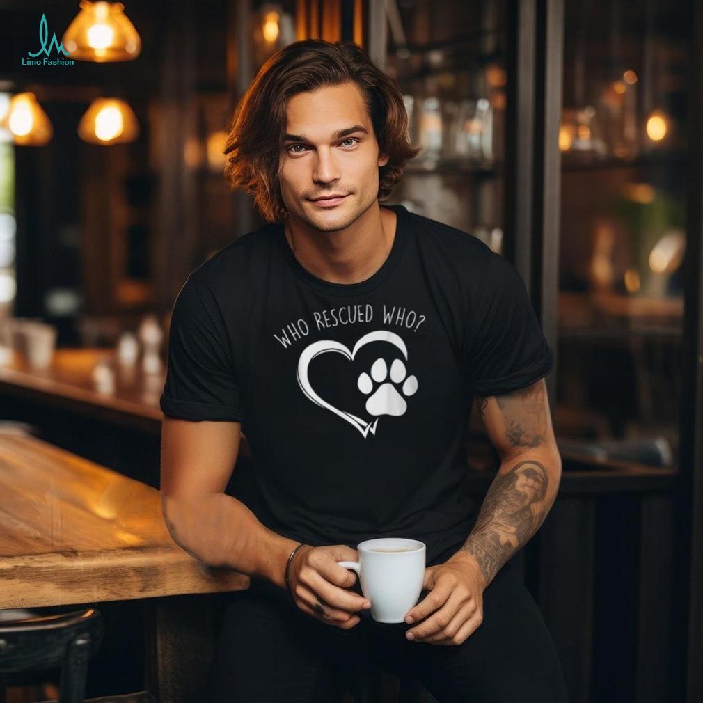 Cute Who Rescued Who Dog Lover Pet Owner T Shirt Cute Who Rescued Who Dog Lover Pet Owner T Shirt