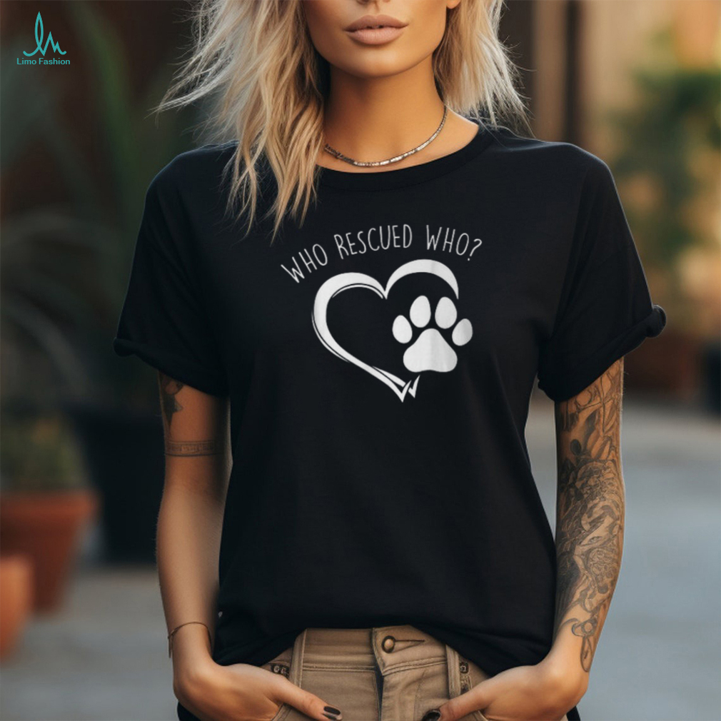Cute Who Rescued Who Dog Lover Pet Owner T Shirt Cute Who Rescued Who Dog Lover Pet Owner T Shirt