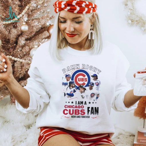 Damn Right I Am A Chicago Cubs Fan Now And Forever 2024 Shirt