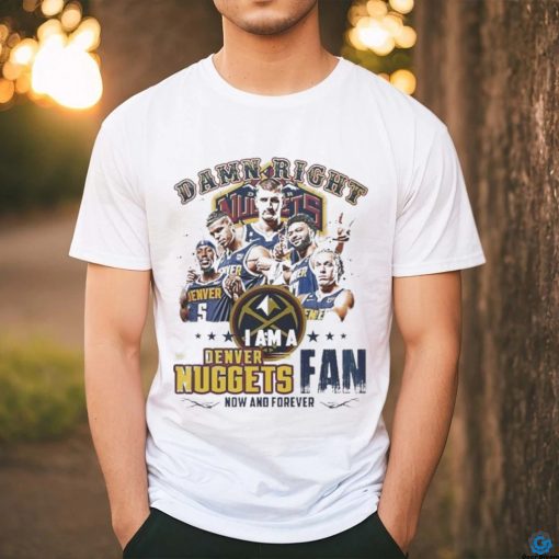 Damn Right I Am A Denver Nuggets Fan Forever 2024 Shirt