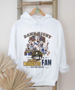 Damn Right I Am A Denver Nuggets Fan Forever 2024 Shirt