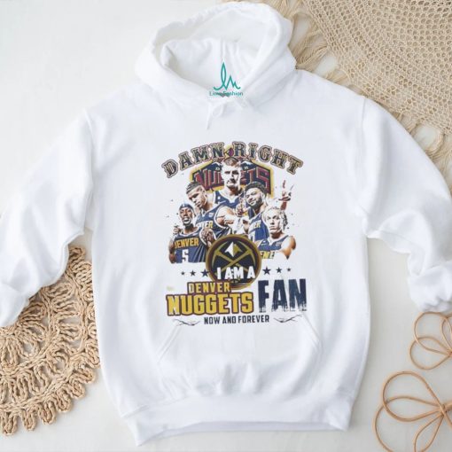 Damn Right I Am A Denver Nuggets Fan Forever 2024 Shirt