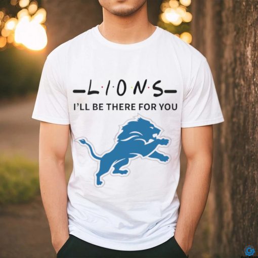 Detroit Lions NFL I will be there for you shirt