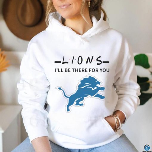 Detroit Lions NFL I will be there for you shirt