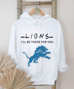 Detroit Lions NFL I will be there for you shirt