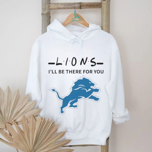 Detroit Lions NFL I will be there for you shirt