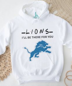 Detroit Lions NFL I will be there for you shirt