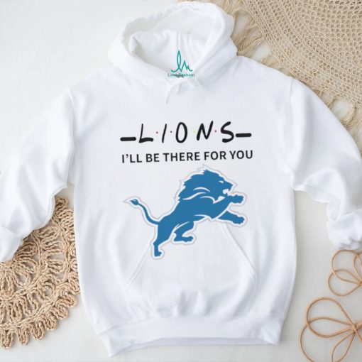 Detroit Lions NFL I will be there for you shirt