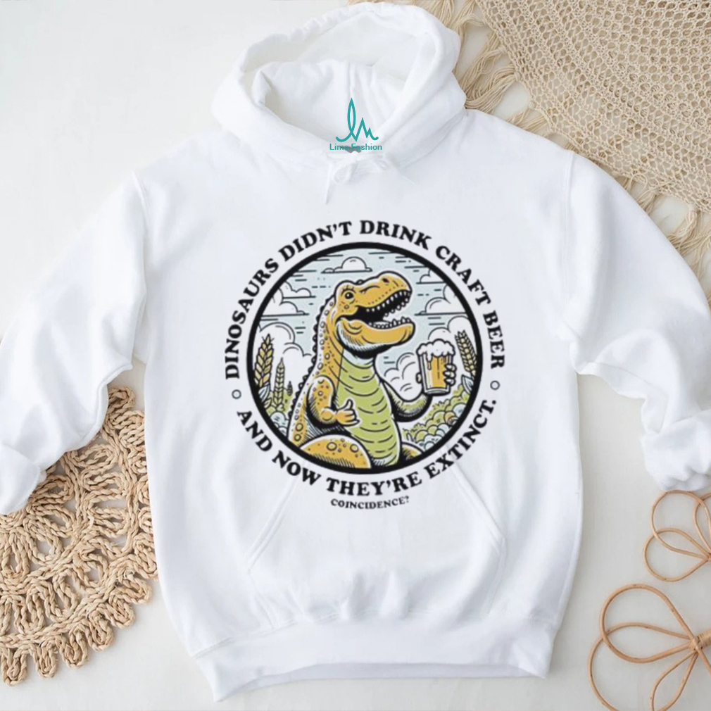 Dinosaurs didn’t drink craft beer and now they’re extinct shirt Dinosaurs didn’t drink craft beer and now they’re extinct shirt