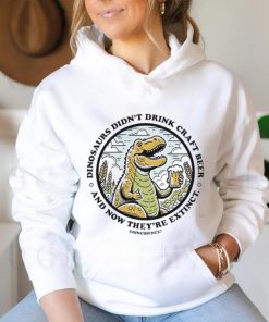 Dinosaurs didn’t drink craft beer and now they’re extinct shirt