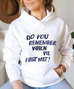 Do You Remember When We First Met T shirt