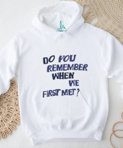 Do You Remember When We First Met T shirt