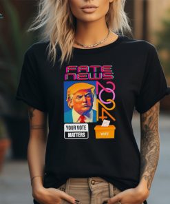 Donald Trump fake news your vote matters 2024 shirt