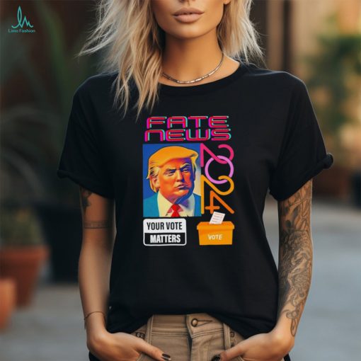 Donald Trump fake news your vote matters 2024 shirt