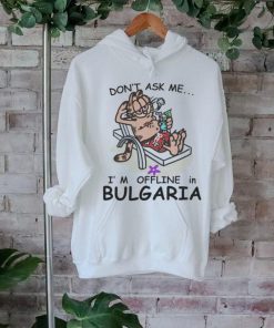 Don’t Ask Me, I’m Offline in Bulgaria shirt