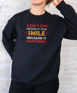 Don’t Cry Because It’s Over Smile Because It Happened T Shirt