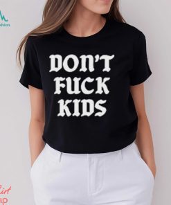 Dont Fuck Kids Assholes Live Forever Shirt