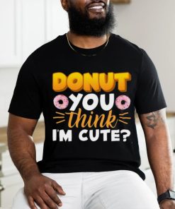 Donut You Thing I’m Cute Shirt