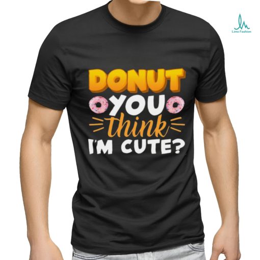 Donut You Thing I’m Cute Shirt