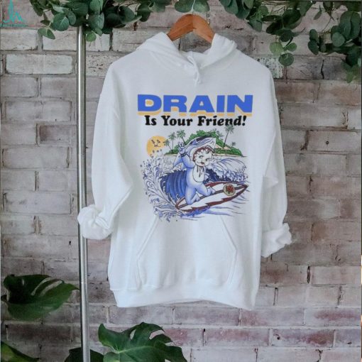 Drain Is Your Friend 2024 Shirt