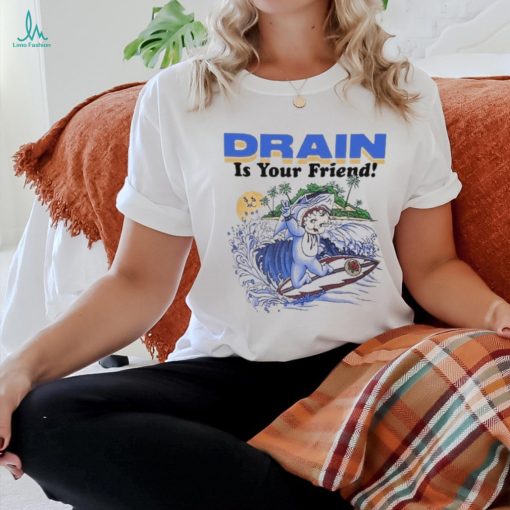 Drain Is Your Friend 2024 Shirt