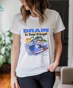 Drain Is Your Friend Shirt