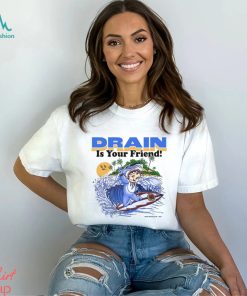 Drain Is Your Friend Shirt