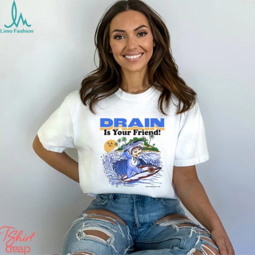 Drain Is Your Friend Shirt