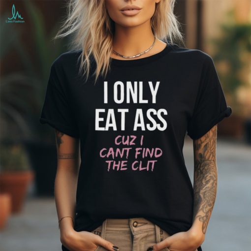 Dylan Shane I Only Eat Ass Cuz I Cant Find The Clit Shirt