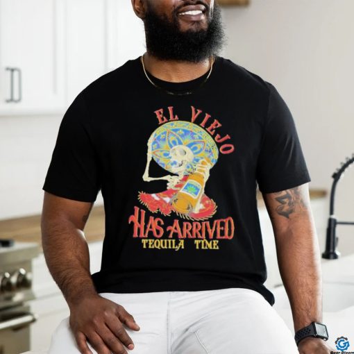 El Viejo Has Arrived Tequila Time Shirt