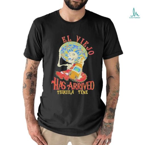 El Viejo Has Arrived Tequila Time Shirt