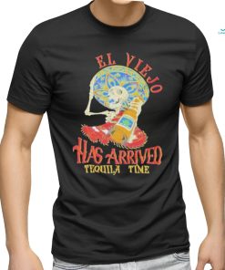 El Viejo Has Arrived Tequila Time Shirt