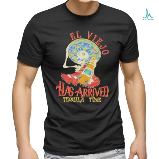 El Viejo Has Arrived Tequila Time Shirt