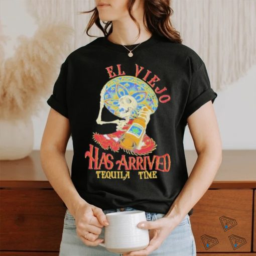 El Viejo Has Arrived Tequila Time Shirt