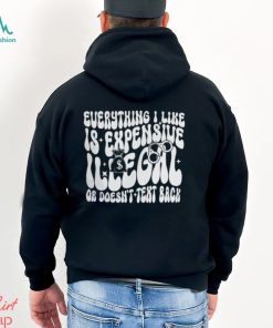 Everything I Like Is Expensive Illegal Or Doesn't Text Back Shirt