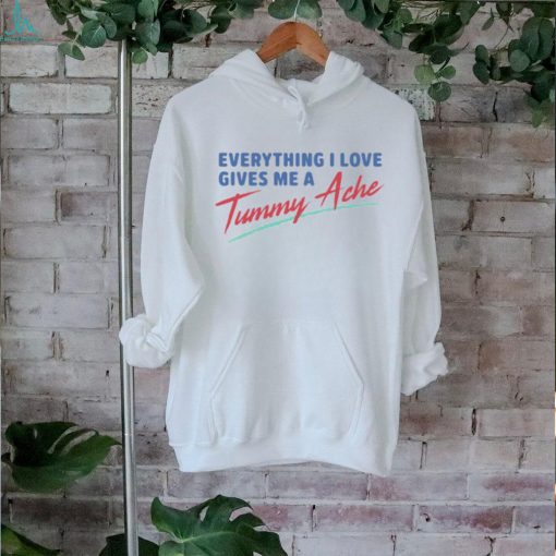 Everything I Love Gives Me A Tummy Ache Shirt