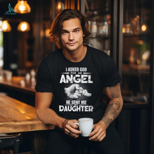 Father Grandpa I Asked God For An Angel He Sent Me My Daughter 132 Family Dad Unisex T Shirt