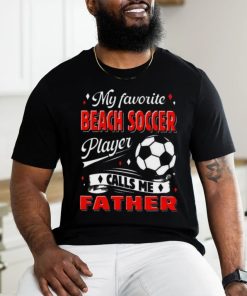 Favorite Beach Soccer Player Calls Me Father Cool Shirt