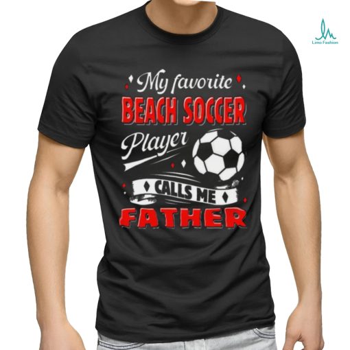 Favorite Beach Soccer Player Calls Me Father Cool Shirt