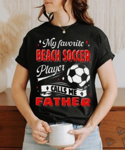 Favorite Beach Soccer Player Calls Me Father Cool Shirt