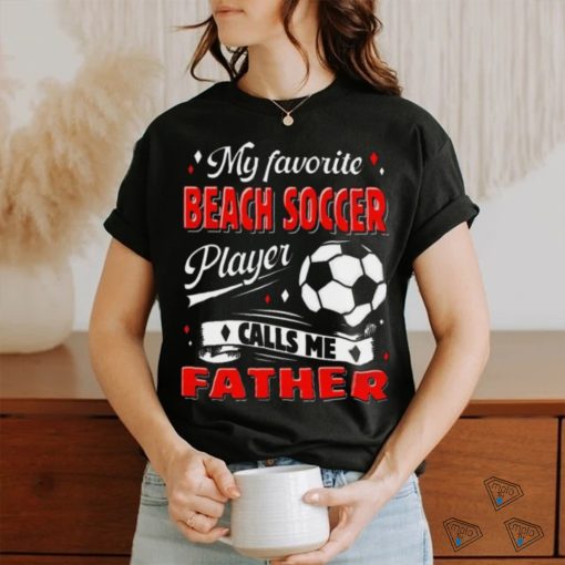 Favorite Beach Soccer Player Calls Me Father Cool Shirt