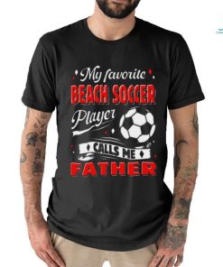 Favorite Beach Soccer Player Calls Me Father Cool Shirt