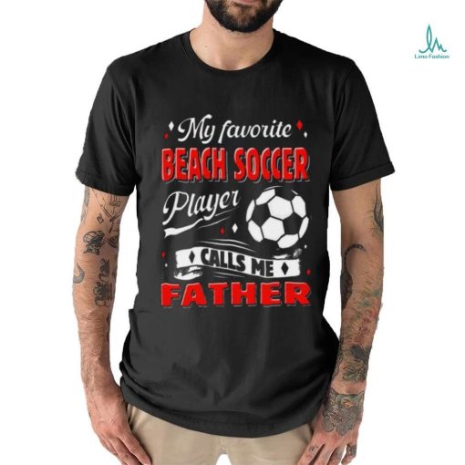 Favorite Beach Soccer Player Calls Me Father Cool Shirt
