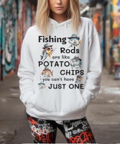 Fishing Rods Are Like Potato Chips You Can't Have Just One T Shirt