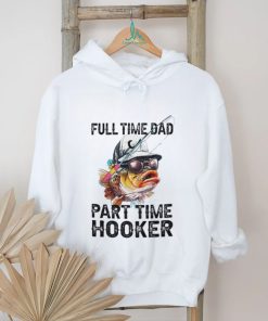 Fishing full time dad part time hooker shirt