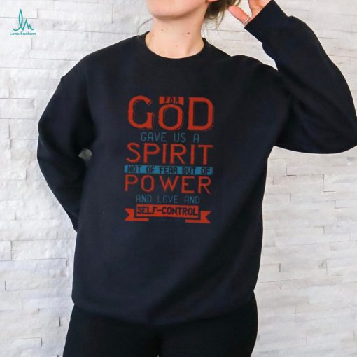 For God Gave Us A Spirit Not Of Fear But Of Power And Love And Self Control2 Timothy 17 T Shirt