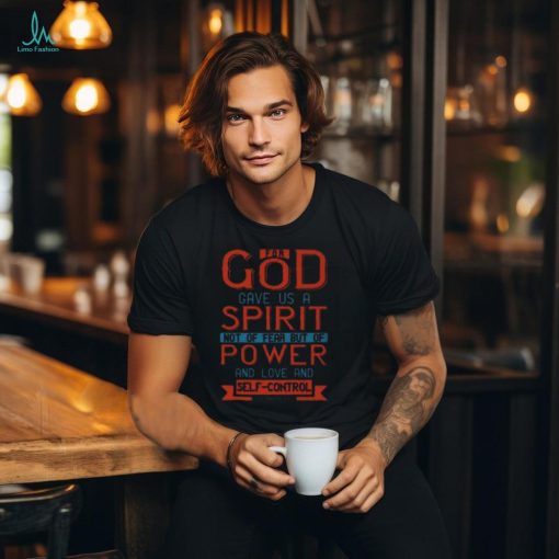 For God Gave Us A Spirit Not Of Fear But Of Power And Love And Self Control2 Timothy 17 T Shirt